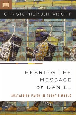 Hearing the Message of Daniel: Sustaining Faith in Today's World - Wright, Christopher J H