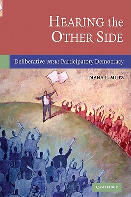 Hearing the Other Side: Deliberative Versus Participatory Democracy - Mutz, Diana C