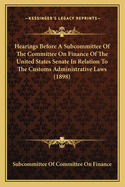 Hearings Before A Subcommittee Of The Committee On Finance Of The United States Senate In Relation To The Customs Administrative Laws (1898)