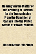 Hearings in the Matter of the Granting of Permits for the Transmission from the Dominion of Canada Into the United States of Power from the Niagara River (Classic Reprint)