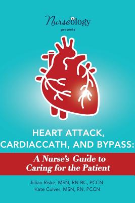 Heart Attack, Cardiac Cath, & Bypass: A Nurse's Guide to Caring for the Patient - Culver, Msn Rn, and Riske, Msn Rn-Bc