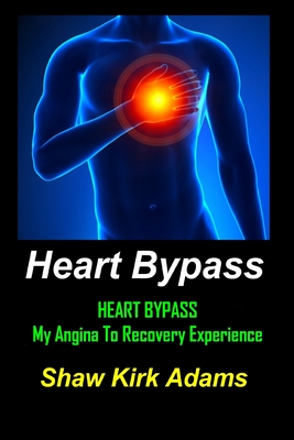 Heart Bypass: My Angina To Recovery Experience: A Patient's Perspective Of What Heart Surgery Is Like - Adams, Shaw Kirk