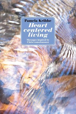 Heart Centered Living: Messages Inspired by Christ Consciousness - Kribbe, Pamela