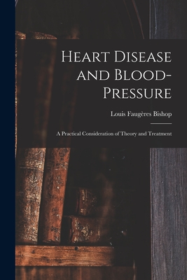 Heart Disease and Blood-pressure: a Practical Consideration of Theory and Treatment - Bishop, Louis Faugres 1864-1941