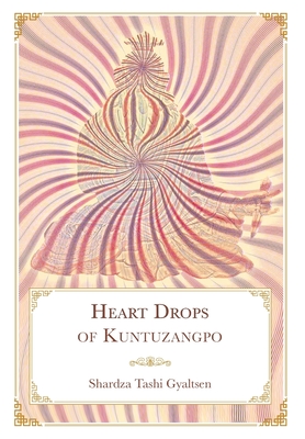 Heart Drops of Kuntuzangpo - Shardza Tashi Gyaltsen, and Brown, Daniel P (Translated by), and Gurung, Sonam (Translated by)