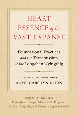 Heart Essence of the Vast Expanse: Foundational Practices and the Transmission of the Longchen Nyingthig - Klein, Anne Carolyn, and Paylo, Adzom (Foreword by)