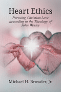 Heart Ethics: Pursuing Christian Love According to the Theology of John Wesley