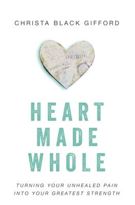 Heart Made Whole: Turning Your Unhealed Pain Into Your Greatest Strength - Gifford, Christa Black