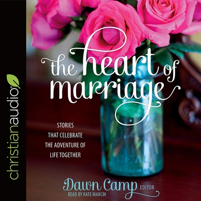 Heart of Marriage: Stories That Celebrate the Adventure of Life Together - Marcin, Kate (Read by), and Camp, Dawn (Editor), and Wadsworth, Edie (Foreword by)