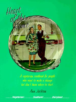 Heart of the Home: A Vegetarian Cookbook for People Who Want to Make a Change But Don't Know Where to Start. - Jackson, Ann