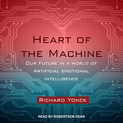 Heart of the Machine: Our Future in a World of Artificial Emotional Intelligence - Dean, Robertson (Read by), and Yonck, Richard
