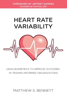 Heart Rate Variability: Using Biometrics to Improve Outcomes in Trauma-Informed Organizations - Bennett, Matthew S