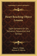 Heart Reaching Object Lessons: Sight Sermons on Sin, Salvation, Separation and Service