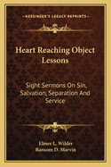 Heart Reaching Object Lessons: Sight Sermons On Sin, Salvation, Separation And Service