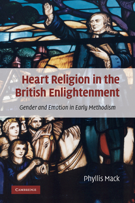 Heart Religion in the British Enlightenment: Gender and Emotion in Early Methodism - Mack, Phyllis