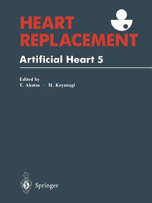 Heart Replacement: Artificial Heart 5 - Akutsu, Tetsuzo (Editor), and Koyanagi, Hitoshi (Editor)