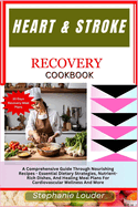 Heart & Stroke Recovery Cookbook: A Comprehensive Guide Through Nourishing Recipes - Essential Dietary Strategies, Nutrient-Rich Dishes, And Healing Meal Plans For Cardiovascular Wellness And More