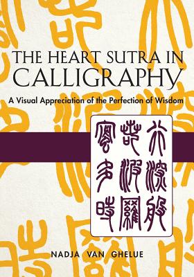 Heart Sutra in Calligraphy: A Visual Appreciation of The Perfection of Wisdom - Van Ghelue, Nadja