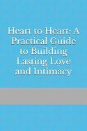 Heart to Heart: A Practical Guide to Building Lasting Love and Intimacy