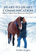 Heart-To-Heart Communication: How to Talk to Your Horse in a New Voice