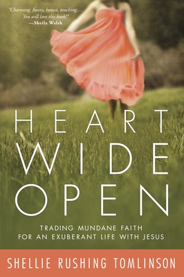Heart Wide Open: Trading Mundane Faith for an Exuberant Life with Jesus - Tomlinson, Shellie Rushing
