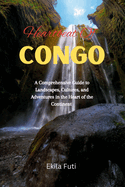 Heartbeat Of Congo: A Comprehensive Guide to Landscapes, Cultures, and Adventures in the Heart of the Continent