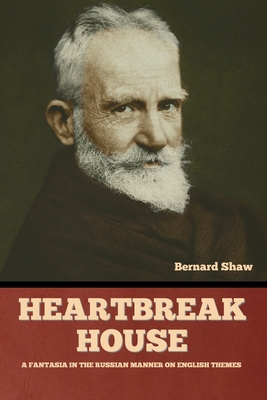 Heartbreak House: A Fantasia in the Russian Manner on English Themes - Shaw, Bernard