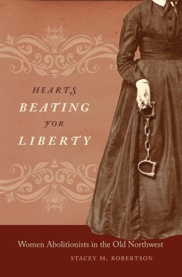 Hearts Beating for Liberty: Women Abolitionists in the Old Northwest - Robertson, Stacey M