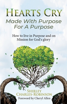 Heart's Cry: Made With Purpose For A Purpose: How to live in Purpose and on Mission for God's glory - Allen, Cheryl (Foreword by), and Charles-Robinson, Shirley