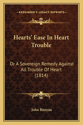 Hearts' Ease in Heart Trouble: Or a Sovereign Remedy Against All Trouble of Heart (1814) - Bunyan, John, Jr.