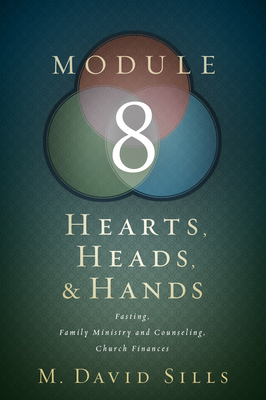 Hearts, Heads, and Hands- Module 8: Fasting, Family, Family Ministry and Counseling, Church Finances - Sills, M David