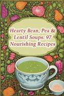 Hearty Bean, Pea & Lentil Soups: 97 Nourishing Recipes