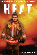 Heat: A Firefighter's Story - Wells, Jon