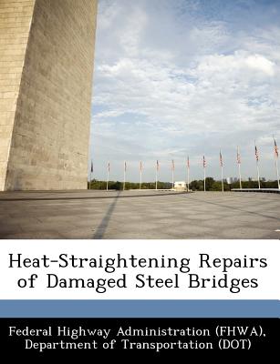 Heat-Straightening Repairs of Damaged Steel Bridges - Federal Highway Administration (Fhwa), D (Creator)