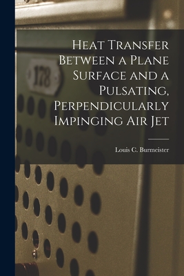 Heat Transfer Between a Plane Surface and a Pulsating, Perpendicularly Impinging Air Jet - Burmeister, Louis C