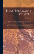 Heat-Treatment of Steel: A Comprehensive Treatise On the Hardening, Tempering, Annealing and Casehardening of Various Kinds of Steel, Including High-Speed, High-Carbon, Alloy and Low-Carbon Steels, Together With Chapters On Heat-Treating Furnaces and On H