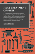 Heat-Treatment of Steel: A Comprehensive Treatise on the Hardening, Tempering, Annealing and Casehardening of Various Kinds of Steel;Including High-speed, High-Carbon, Alloy and Low Carbon Steels, Together with Chapters on Heat-Treating Furnaces and on...