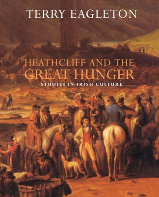 Heathcliff and the Great Hunger: Studies in Irish Culture - Eagleton, Terry