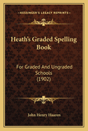 Heath's Graded Spelling Book: For Graded and Ungraded Schools (1902)