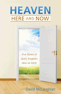 Heaven: Here and Now: True Stories of God's Kingdom Here on Earth