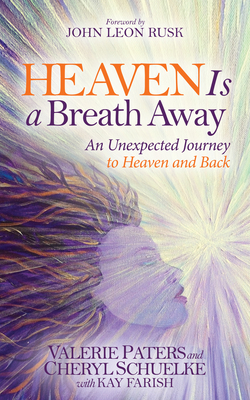 Heaven Is a Breath Away: An Unexpected Journey to Heaven and Back - Paters, Valerie, and Schuelke, Cheryl, and Farish, Kay