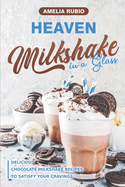 Heaven Milkshake in a Glass: Delicious Chocolate Milkshake Recipes to Satisfy Your Cravings