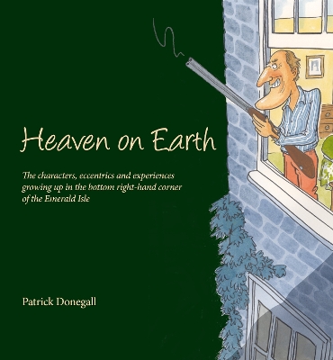 HEAVEN on EARTH: The characters, eccentrics and experiences of growing up in the bottom right-hand corner of the Emerald Isle - Donegall, Patrick