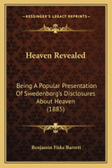 Heaven Revealed: Being A Popular Presentation Of Swedenborg's Disclosures About Heaven (1885)