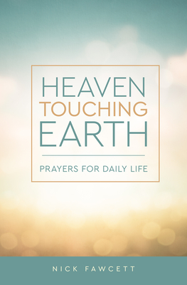 Heaven Touching Earth: Prayers for Daily Life - Fawcett, Nick