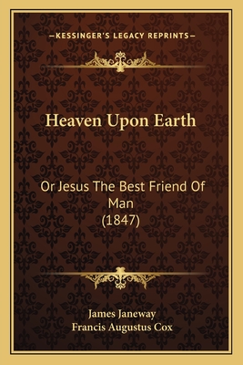 Heaven Upon Earth: Or Jesus the Best Friend of Man (1847) - Janeway, James, and Cox, Francis Augustus