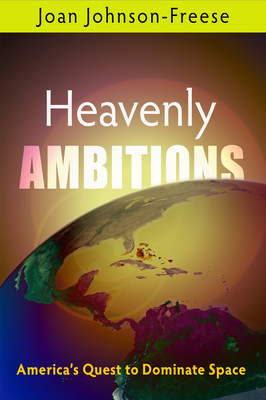 Heavenly Ambitions: America's Quest to Dominate Space - Johnson-Freese, Joan, Professor