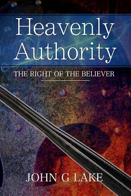 Heavenly Authority: The Right of the Believer - Lake, John G