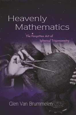 Heavenly Mathematics: The Forgotten Art of Spherical Trigonometry - Van Brummelen, Glen
