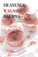 Heavenly Wagashi Recipes: A Cookbook of Superbly Sweet Dessert Ideas!